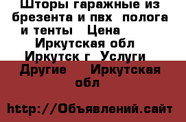 Шторы гаражные из брезента и пвх, полога и тенты › Цена ­ 280 - Иркутская обл., Иркутск г. Услуги » Другие   . Иркутская обл.